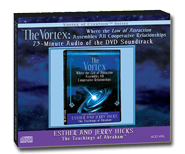 The Vortex, Where the Law of Attraction Assembles All Cooperative Relationships::
73 minute Audio of the DVD Soundtrack
Order <a href='http://www.abraham-hickslawofattraction.com/lawofattractionstore/product/ACD-Vortex.html' title='Order The Vortex' target='_blank'>The Vortex CD</a>! The Vortex
