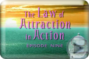 Click here to view the Law of Attraction in Action Episode 9 Trailer Law of Attraction in Action Episode 9 Trailer